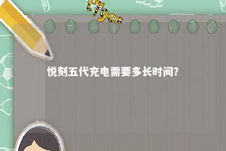 悦刻五代充电需要多长时间
？ 
